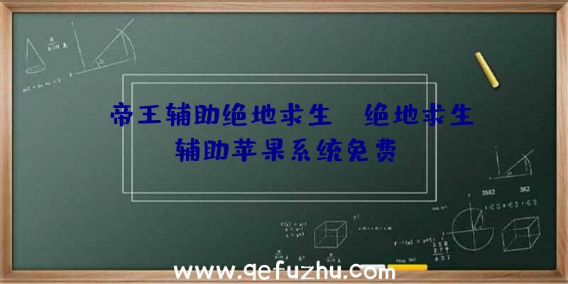 「帝王辅助绝地求生」|绝地求生辅助苹果系统免费